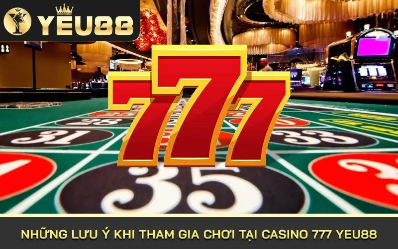 Những lưu ý khi tham gia chơi tại Casino 777 Yeu88