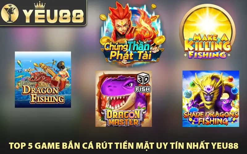 Top 5 game bắn cá rút tiền mặt uy tín nhất Yeu88